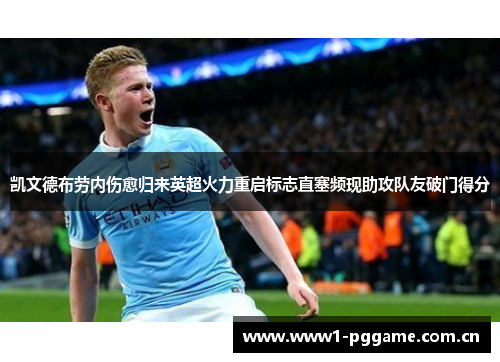 凯文德布劳内伤愈归来英超火力重启标志直塞频现助攻队友破门得分 凯文德布劳内伤愈归来英超火力重启标志直塞频现助攻队友破门得分