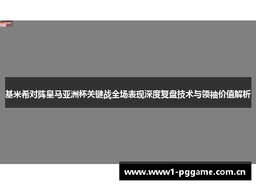 基米希对阵皇马亚洲杯关键战全场表现深度复盘技术与领袖价值解析 基米希对阵皇马亚洲杯关键战全场表现深度复盘技术与领袖价值解析