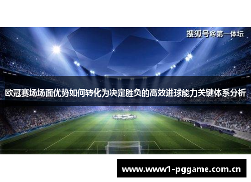 欧冠赛场场面优势如何转化为决定胜负的高效进球能力关键体系分析 欧冠赛场场面优势如何转化为决定胜负的高效进球能力关键体系分析