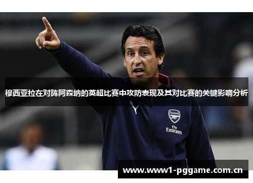 穆西亚拉在对阵阿森纳的英超比赛中攻防表现及其对比赛的关键影响分析 穆西亚拉在对阵阿森纳的英超比赛中攻防表现及其对比赛的关键影响分析