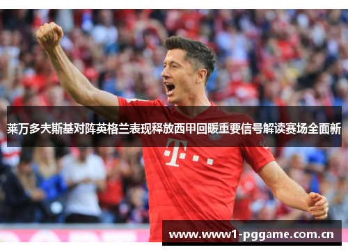 莱万多夫斯基对阵英格兰表现释放西甲回暖重要信号解读赛场全面新 莱万多夫斯基对阵英格兰表现释放西甲回暖重要信号解读赛场全面新